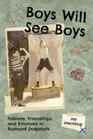 Boys Will See Boys: Folklore, Friendships, and Emotions in Boyhood Snapshots (Cultures of Childhood) 1496861892 Book Cover