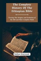 The Complete History Of The Ethiopian Bible: Tracing the Origins and Evolution of the Old and Most Complete Book B0CNYMGXM8 Book Cover