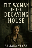 THE WOMAN IN THE DECAYING HOUSE: The Untold Story of Margarida Bonetti and Her Victim Captivity, Abuse, and the Fight for Justice B0FLWJ5DQQ Book Cover