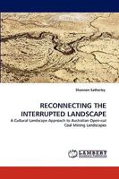 RECONNECTING THE INTERRUPTED LANDSCAPE: A Cultural Landscape Approach to Australian Open-cut Coal Mining Landscapes 3838336526 Book Cover