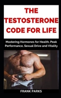 The Testosterone Code For Life: Mastering Hormones for Health, Peak Performance, Sexual Drive and Vitality B0CQC9QW67 Book Cover