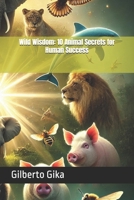 Wild Wisdom: 10 Animal Secrets for Human Success: Unlocking the Instincts That Lead to Focus, Success, and Fulfillment B0DWXCKMS9 Book Cover