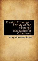 Foreign Exchange: A Study of the Exchange Mechanism of Commerce 1022017977 Book Cover
