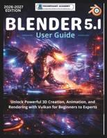 Blender 5.1 User Guide: Unlock Powerful 3D Creation, Animation, and Rendering with Vulkan for Beginners to Experts (The Complete Done-For-You Success User Guides) B0GNK56DTV Book Cover