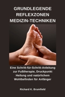 GRUNDLEGENDE REFLEXZONEN MEDIZIN-TECHNIKEN: Eine Schritt-für-Schritt-Anleitung zur Fußtherapie, Druckpunkt Heilung und natürlichem Wohlbefinden für Anfänger (German Edition) B0GJ3GSLLN Book Cover