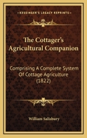The Cottager's Agricultural Companion: Comprising A Complete System Of Cottage Agriculture 1166943526 Book Cover