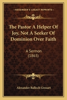 The Pastor A Helper Of Joy, Not A Seeker Of Dominion Over Faith: A Sermon 1143616014 Book Cover