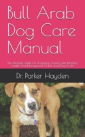 Bull Arab Dog Care Manual: The Absolute Guide On Acquisition, Training, Diet, Breeding, Health And Management Of Bull Arab Dog As Pet B09CRXYR9C Book Cover