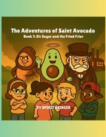 The Adventures of Saint Avocado Book 1: Sir Sugar and the Fried Friar 1069819204 Book Cover