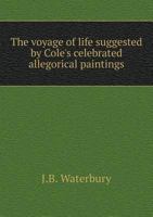 The voyage of life: suggested by Cole's celebrated allegorical paintings 5518554850 Book Cover