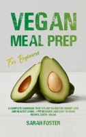 Vegan Meal Prep For Beginners: A complete cookbook that's plant-based for weight loss and healthy living. 40 delicious and easy to make recipes 100% vegan 1802084487 Book Cover