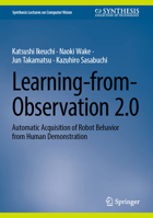 Learning-from-Observation 2.0: Automatic Acquisition of Robot Behavior from Human Demonstration (Synthesis Lectures on Computer Vision) 3032034442 Book Cover