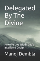 Delegated By The Divine: How We Live Within God's Intelligent Design B0FFTN71MY Book Cover