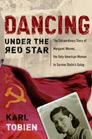 Dancing Under the Red Star: The Extraordinary Story of Margaret Werner, the Only American Woman to Survive Stalin's Gulag 1400070783 Book Cover