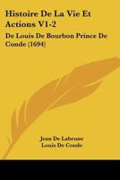 Histoire De La Vie Et Actions V1-2: De Louis De Bourbon Prince De Conde (1694) 1166621316 Book Cover