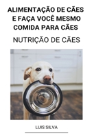 Alimentação de Cães e Faça Você Mesmo Comida Para Cães (Nutrição de Cães) B0B92L1J4X Book Cover