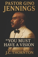 Pastor Gino Jennings: “You Must Have a Vision” B0FM46Y1TX Book Cover