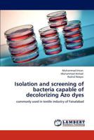 Isolation and screening of bacteria capable of decolorizing Azo dyes: commonly used in textile industry of Faisalabad 3846580430 Book Cover
