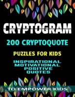 CRYPTOGRAM | 200 CRYPTOQUOTE PUZZLES FOR KIDS: INSPIRATIONAL MOTIVATIONAL POSITIVE QUOTES TO EMPOWER KIDS | LARGE PRINT B08BDVMX8X Book Cover