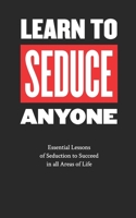 Learn to Seduce Anyone: Essential Lessons of Seduction to Succeed in all Areas of Life. B0FTVBKKL3 Book Cover