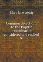 Common Objections to the Baptist Denomination Considered and Replied to 5518494718 Book Cover