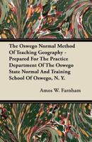 The Oswego Normal Method of Teaching Geography - Prepared for the Practice Department of the Oswego State Normal and Training School of Oswego, N. Y 1446076547 Book Cover