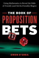 The Book of Proposition Bets: Using Mathematics to Reveal the Odds of Friendly (and Not-So-Friendly) Wagers 1633886743 Book Cover