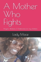A Mother Who Fights: Prayers, Warfare, & Testimonies for my children B0H9589KCJ Book Cover