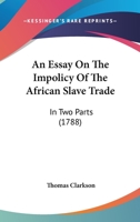 An Essay on the Impolicy of the African Slave Trade 3744742059 Book Cover