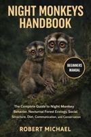 NIGHT MONKEYS HANDBOOK: The Complete Guide to Night Monkey Behavior, Nocturnal Forest Ecology, Social Structure, Diet, Communication, and Conservation B0GTVLH9R4 Book Cover