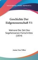 Geschichte Der Eidgenossenschaft V1: Wahrend Der Zeit Des Sogeheissenen Fortschrittes (1854) 116117995X Book Cover