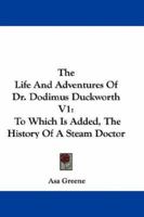 The Life And Adventures Of Dr. Dodimus Duckworth V1: To Which Is Added, The History Of A Steam Doctor 0548308659 Book Cover