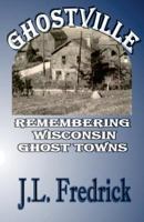 Ghostville: Remembering Wisconsin Ghost Towns 0692208372 Book Cover