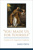 "You Made Us for Yourself": Creation in St. Augustine's Confessions 1506406866 Book Cover