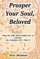 Prosper Your Soul, Beloved - How the Holy Spirit Helped Me to Uncover the Treasures of 3 John 2 1682352714 Book Cover