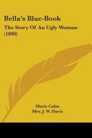 Bella's Blue-Book, the Story of an Ugly Woman [Snug Corner Series] 1165343959 Book Cover