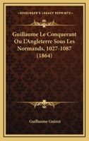 Guillaume Le Conquerant Ou L'Angleterre Sous Les Normands, 1027-1087 (1864) 1160102449 Book Cover