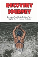 Recovery Journey_ One Man_s Four Month Training From Hospital Bed To Ironman Triathlon: Become Stronger Mentally And Physically B08RC4BSSY Book Cover