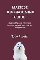 MALTESE DOG GROOMING GUIDE: Essential Tips and Tricks for a Stunning Maltese Coat, Care and Maintenance B0FR1FQNQW Book Cover