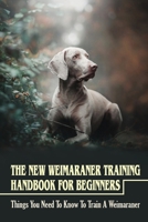 The New Weimaraner Training Handbook For Beginners: Things You Need To Know To Train A Weimaraner: Weimaraner Clicker Training Guide B09BKH94ZP Book Cover