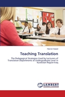 Teaching Translation: The Pedagogical Strategies Used by Lecturers of Translation Departments at Undergraduate Level in Kurdistan Region-Iraq 3659518972 Book Cover