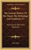 The Ancient History Of The Maori, His Mythology And Traditions V1: Horo-Uta Or Taki-Tumu Migration 1241474389 Book Cover