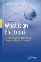 What Is an Electron?: An Accessible Guide to Its History, Theory, and Physical Properties 3031819837 Book Cover