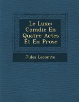 Le Luxe: Com Die En Quatre Actes Et En Prose 1249973104 Book Cover