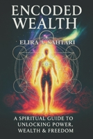 ENCODED WEALTH: The Spiritual Guide to Unlocking Money Power, Financial Wealth & Freedom: Discover the Hidden Laws of Energy, Money & Conscious Creation to Attract True Prosperity B0FVLM7J17 Book Cover