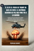 El alto el fuego de Trump en Gaza en 2025: el histórico acuerdo de paz que pone fin a la guerra: Cómo su golpe maestro libera rehenes, desmilitariza Gaza y propicia una nueva era en Oriente Medio B0FWBV9VVF Book Cover