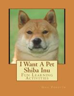 I Want A Pet Shiba Inu: Fun Learning Activities 1493538535 Book Cover