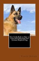 New Guide Book on How to Train and Understand Your German Shepherd Dog 1466382686 Book Cover