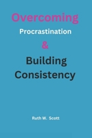 Overcoming procrastination and building Consistency: Practical Strategies to Break the Cycle and Achieve Lasting Success B0DTQB58F8 Book Cover