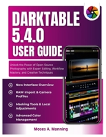 Darktable 5.4.0 User Guide: Unlock the Power of Open-Source Photography with Expert Editing, Workflow Mastery, and Creative Techniques B0GJPQ774S Book Cover
